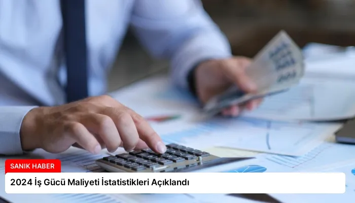 2024 İş Gücü Maliyeti İstatistikleri Açıklandı
