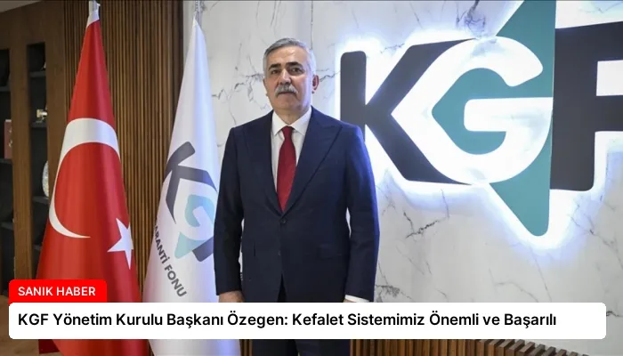 KGF Yönetim Kurulu Başkanı Özegen: Kefalet Sistemimiz Önemli ve Başarılı