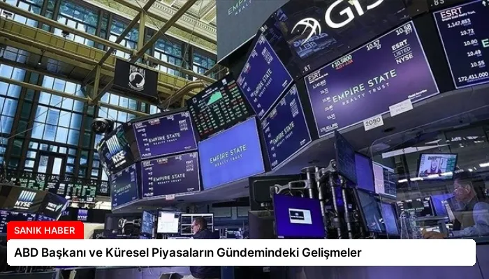 ABD Başkanı ve Küresel Piyasaların Gündemindeki Gelişmeler