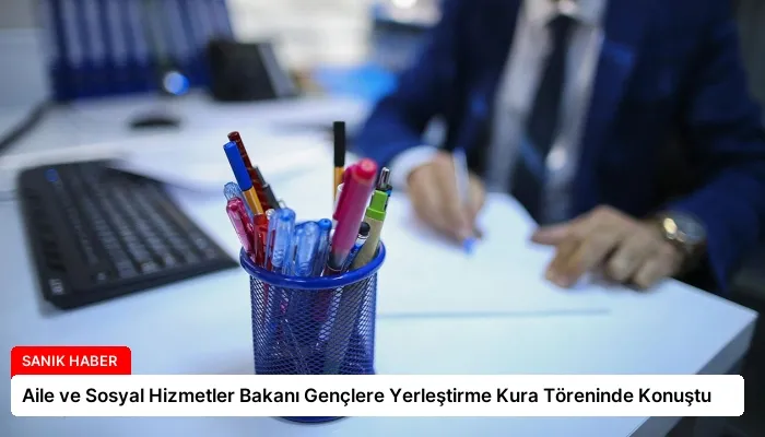 Aile ve Sosyal Hizmetler Bakanı Gençlere Yerleştirme Kura Töreninde Konuştu