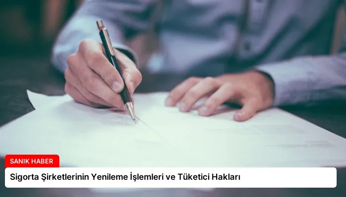 Sigorta Şirketlerinin Yenileme İşlemleri ve Tüketici Hakları