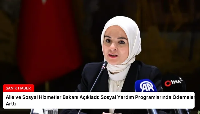 Aile ve Sosyal Hizmetler Bakanı Açıkladı: Sosyal Yardım Programlarında Ödemeler Arttı