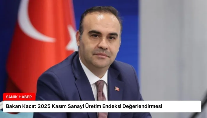 Bakan Kacır: 2025 Kasım Sanayi Üretim Endeksi Değerlendirmesi