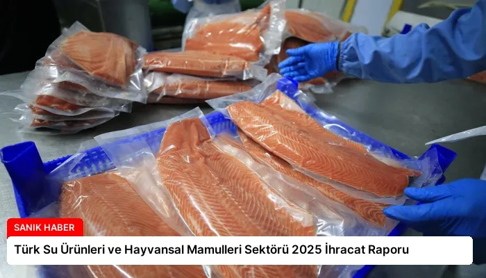 Türk Su Ürünleri ve Hayvansal Mamulleri Sektörü 2025 İhracat Raporu