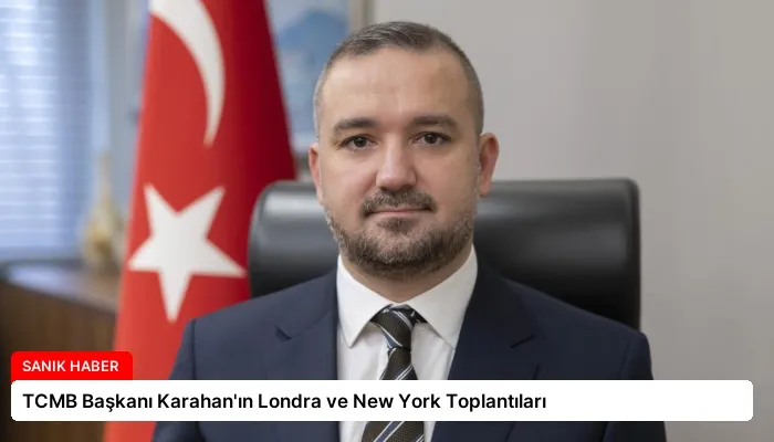 TCMB Başkanı Karahan’ın Londra ve New York Toplantıları
