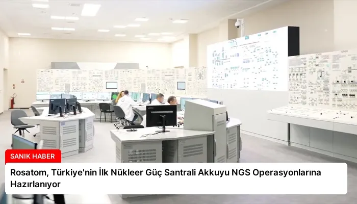 Rosatom, Türkiye’nin İlk Nükleer Güç Santrali Akkuyu NGS Operasyonlarına Hazırlanıyor