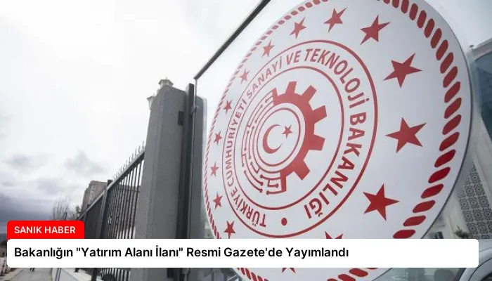 Bakanlığın “Yatırım Alanı İlanı” Resmi Gazete’de Yayımlandı