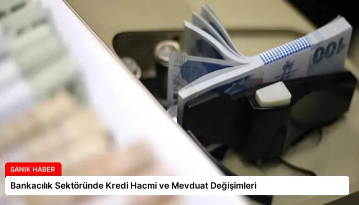 Bankacılık Sektöründe Kredi Hacmi ve Mevduat Değişimleri