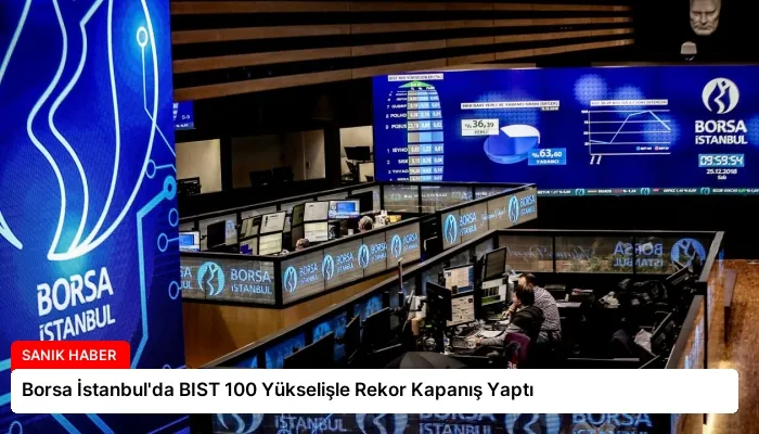 Borsa İstanbul’da BIST 100 Yükselişle Rekor Kapanış Yaptı