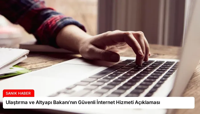Ulaştırma ve Altyapı Bakanı’nın Güvenli İnternet Hizmeti Açıklaması