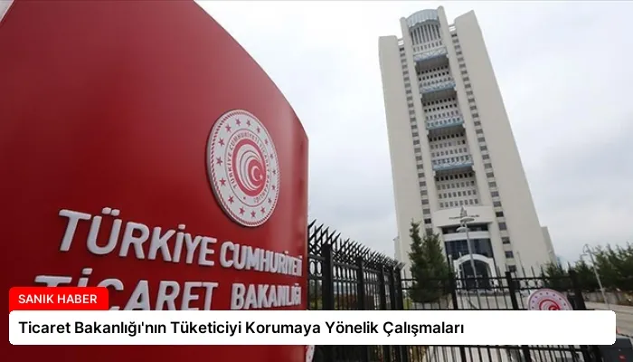 Ticaret Bakanlığı’nın Tüketiciyi Korumaya Yönelik Çalışmaları