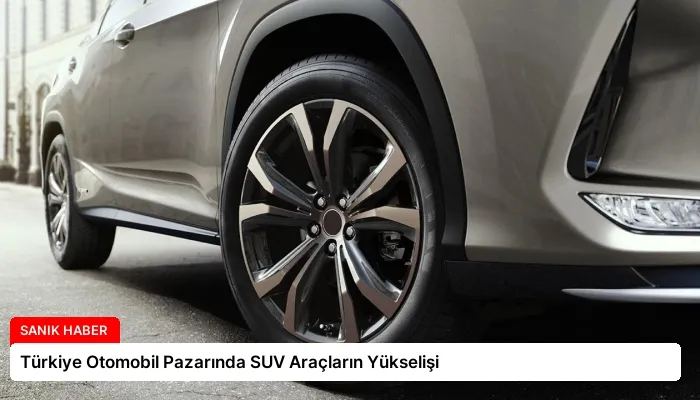 Türkiye Otomobil Pazarında SUV Araçların Yükselişi
