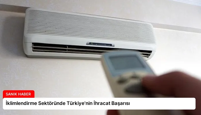 İklimlendirme Sektöründe Türkiye’nin İhracat Başarısı