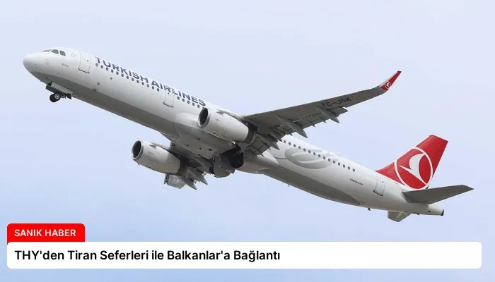 THY’den Tiran Seferleri ile Balkanlar’a Bağlantı