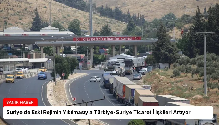 Suriye’de Eski Rejimin Yıkılmasıyla Türkiye-Suriye Ticaret İlişkileri Artıyor