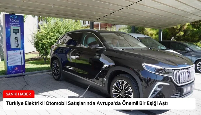 Türkiye Elektrikli Otomobil Satışlarında Avrupa’da Önemli Bir Eşiği Aştı