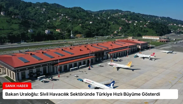 Bakan Uraloğlu: Sivil Havacılık Sektöründe Türkiye Hızlı Büyüme Gösterdi