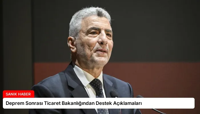 Deprem Sonrası Ticaret Bakanlığından Destek Açıklamaları