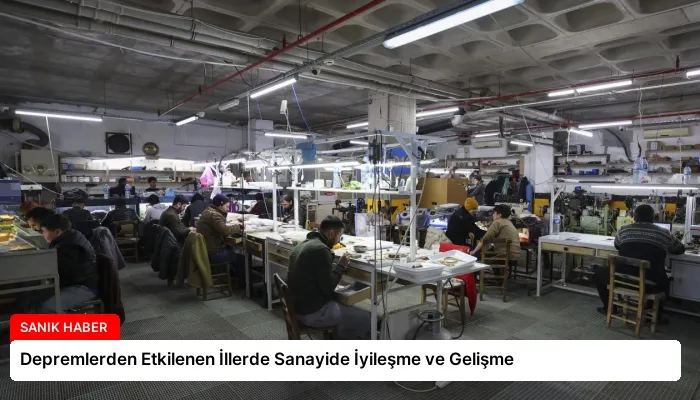 Depremlerden Etkilenen İllerde Sanayide İyileşme ve Gelişme