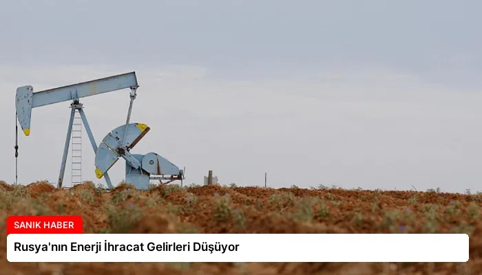 Rusya’nın Enerji İhracat Gelirleri Düşüyor