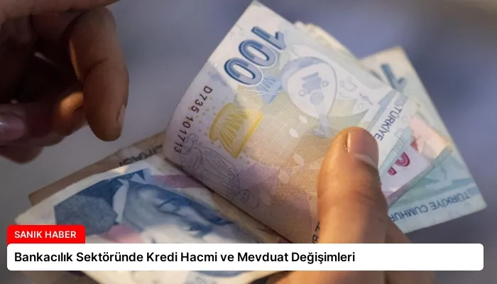 Bankacılık Sektöründe Kredi Hacmi ve Mevduat Değişimleri