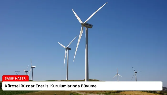 Küresel Rüzgar Enerjisi Kurulumlarında Büyüme