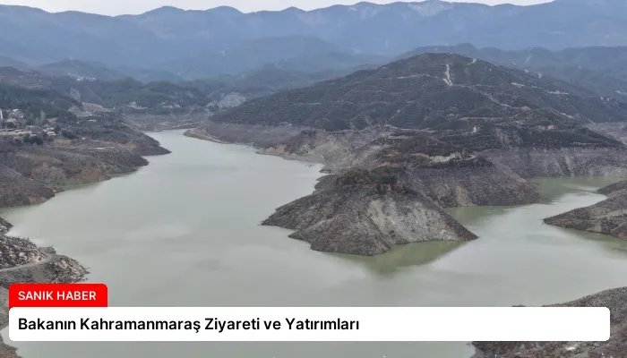 Bakanın Kahramanmaraş Ziyareti ve Yatırımları