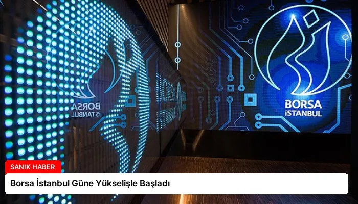 Borsa İstanbul Güne Yükselişle Başladı