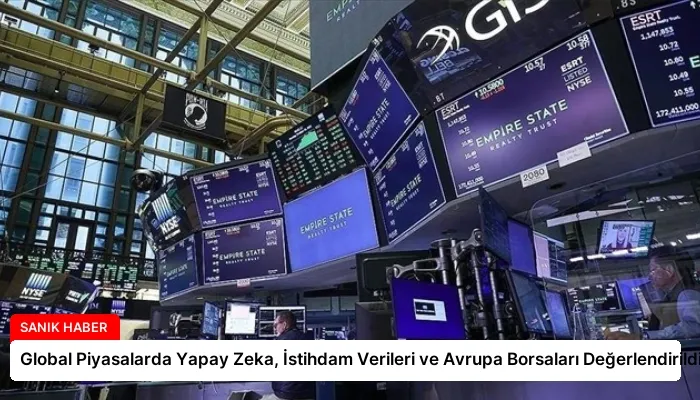 Global Piyasalarda Yapay Zeka, İstihdam Verileri ve Avrupa Borsaları Değerlendirildi