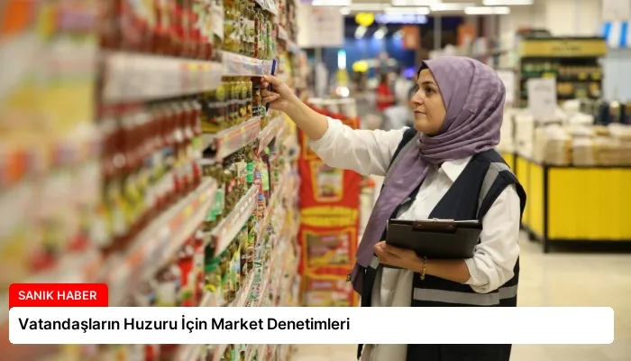 Vatandaşların Huzuru İçin Market Denetimleri
