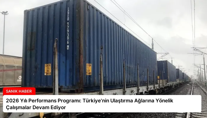 2026 Yılı Performans Programı: Türkiye’nin Ulaştırma Ağlarına Yönelik Çalışmalar Devam Ediyor