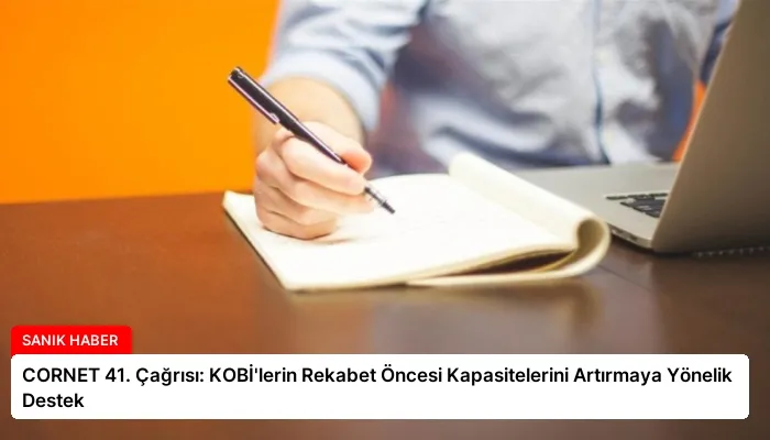CORNET 41. Çağrısı: KOBİ’lerin Rekabet Öncesi Kapasitelerini Artırmaya Yönelik Destek