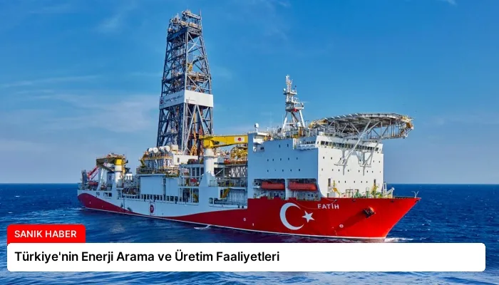 Türkiye’nin Enerji Arama ve Üretim Faaliyetleri