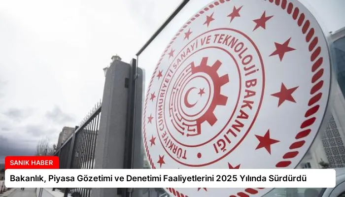 Bakanlık, Piyasa Gözetimi ve Denetimi Faaliyetlerini 2025 Yılında Sürdürdü