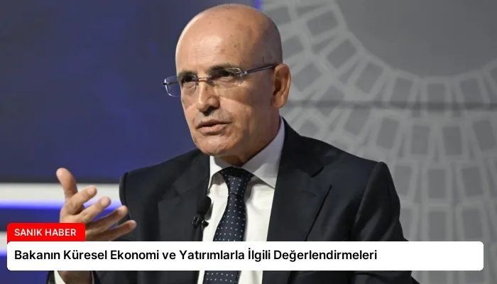 Bakanın Küresel Ekonomi ve Yatırımlarla İlgili Değerlendirmeleri