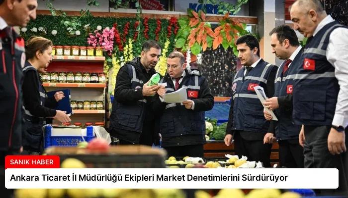 Ankara Ticaret İl Müdürlüğü Ekipleri Market Denetimlerini Sürdürüyor