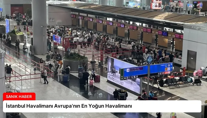 İstanbul Havalimanı Avrupa’nın En Yoğun Havalimanı