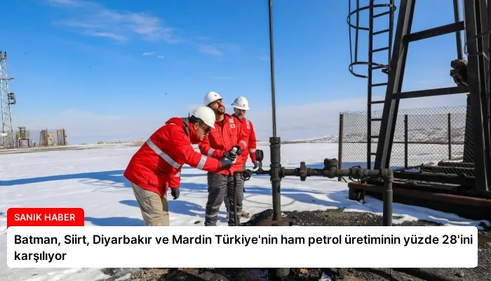 Batman, Siirt, Diyarbakır ve Mardin Türkiye’nin ham petrol üretiminin yüzde 28’ini karşılıyor