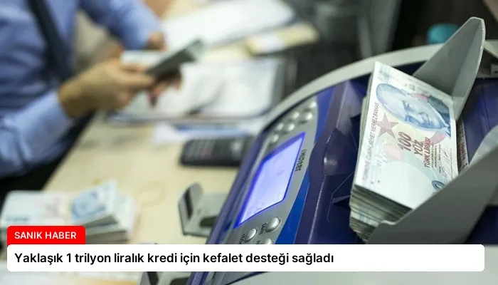 Yaklaşık 1 trilyon liralık kredi için kefalet desteği sağladı