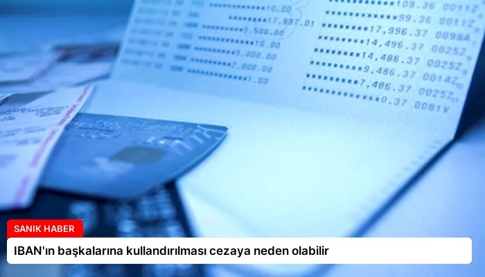 IBAN’ın başkalarına kullandırılması cezaya neden olabilir