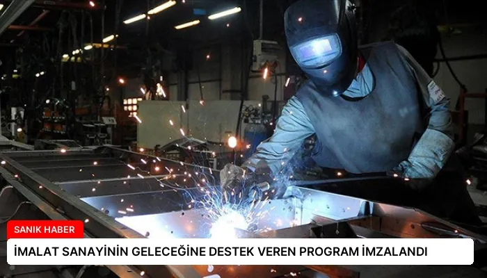 İMALAT SANAYİNİN GELECEĞİNE DESTEK VEREN PROGRAM İMZALANDI