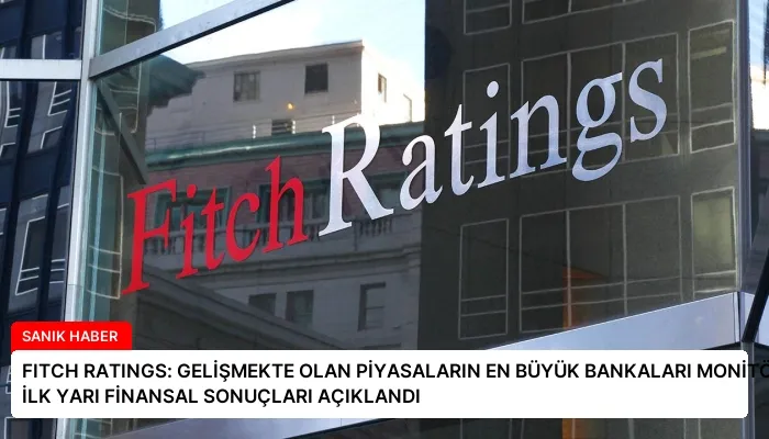 FITCH RATINGS: GELİŞMEKTE OLAN PİYASALARIN EN BÜYÜK BANKALARI MONİTÖRÜ 2025’İN İLK YARI FİNANSAL SONUÇLARI AÇIKLANDI