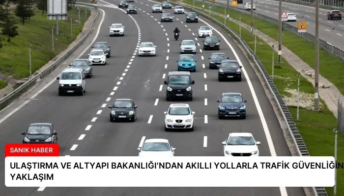ULAŞTIRMA VE ALTYAPI BAKANLIĞI’NDAN AKILLI YOLLARLA TRAFİK GÜVENLİĞİNE YENİ YAKLAŞIM