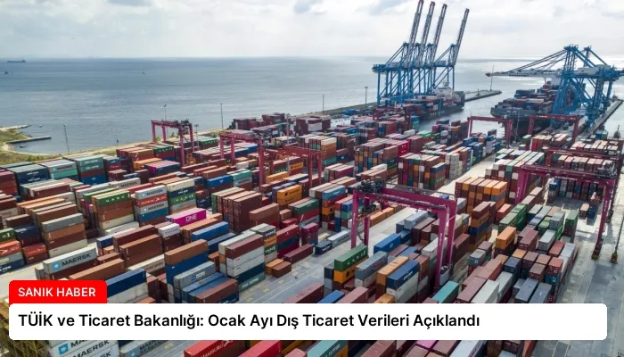 TÜİK ve Ticaret Bakanlığı: Ocak Ayı Dış Ticaret Verileri Açıklandı