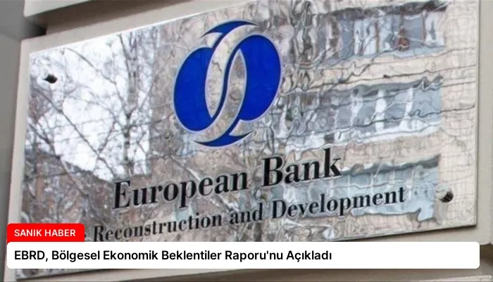 EBRD, Bölgesel Ekonomik Beklentiler Raporu’nu Açıkladı