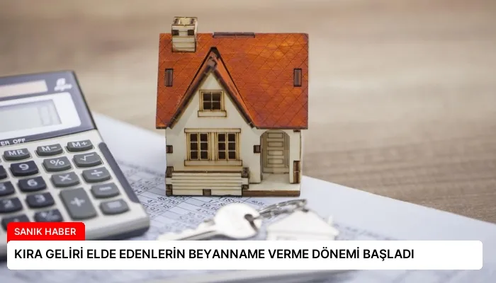KIRA GELİRİ ELDE EDENLERİN BEYANNAME VERME DÖNEMİ BAŞLADI