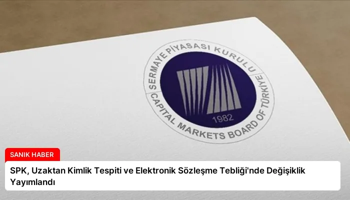SPK, Uzaktan Kimlik Tespiti ve Elektronik Sözleşme Tebliği’nde Değişiklik Yayımlandı