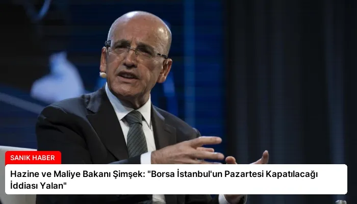 Hazine ve Maliye Bakanı Şimşek: “Borsa İstanbul’un Pazartesi Kapatılacağı İddiası Yalan”