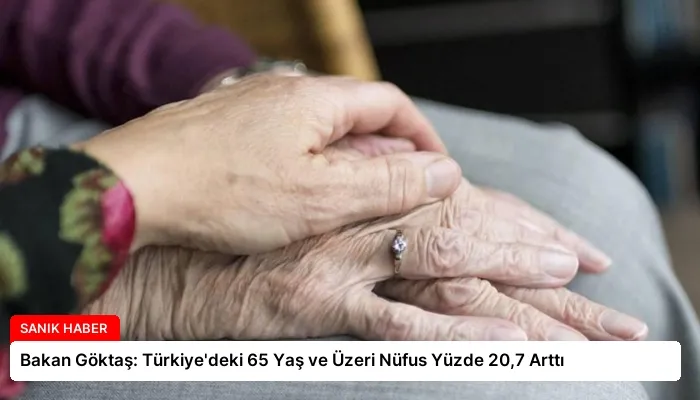 Bakan Göktaş: Türkiye’deki 65 Yaş ve Üzeri Nüfus Yüzde 20,7 Arttı