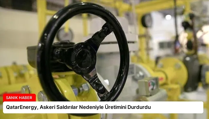 QatarEnergy, Askeri Saldırılar Nedeniyle Üretimini Durdurdu
